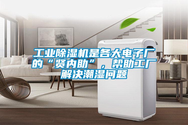工業(yè)除濕機是各大電子廠的“賢內(nèi)助”，幫助工廠解決潮濕問題