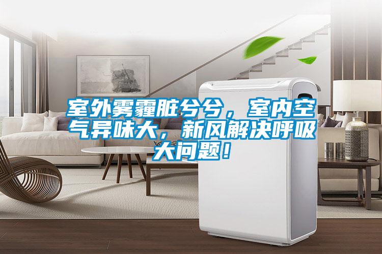 室外霧霾臟兮兮，室內(nèi)空氣異味大，新風(fēng)解決呼吸大問題！
