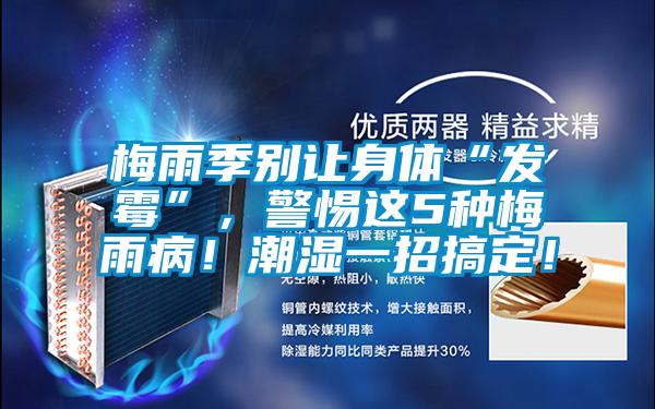 梅雨季別讓身體“發(fā)霉”，警惕這5種梅雨病！潮濕一招搞定！