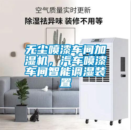 無(wú)塵噴漆車(chē)間加濕機(jī)，汽車(chē)噴漆車(chē)間智能調(diào)濕裝置