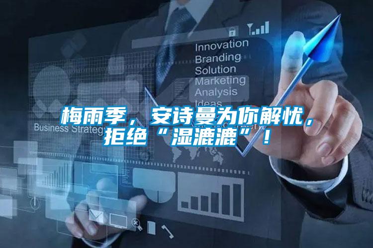 梅雨季，安詩(shī)曼為你解憂，拒絕“濕漉漉”！