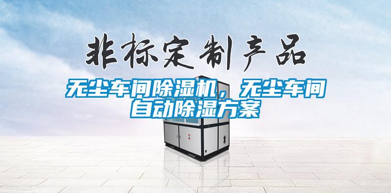 無塵車間除濕機(jī)，無塵車間自動除濕方案