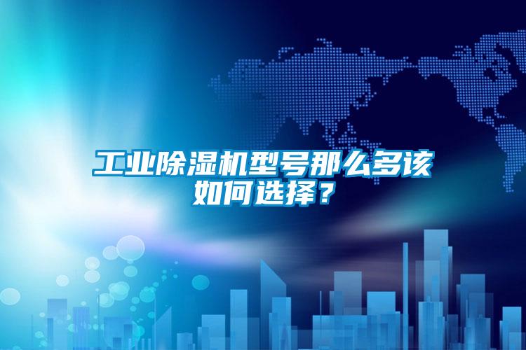 工業(yè)除濕機(jī)型號(hào)那么多該如何選擇？