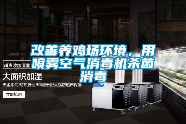 改善養(yǎng)雞場環(huán)境，用噴霧空氣消毒機殺菌消毒