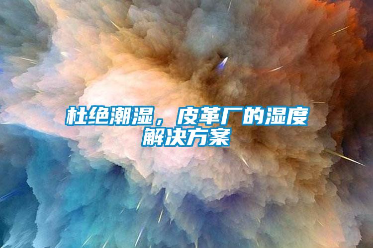 杜絕潮濕，皮革廠的濕度解決方案