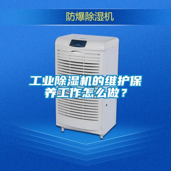 工業(yè)除濕機(jī)的維護(hù)保養(yǎng)工作怎么做？