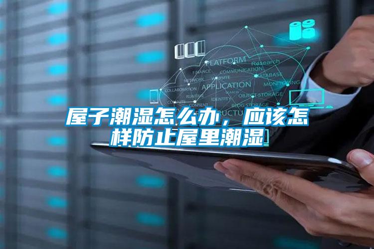 屋子潮濕怎么辦，應(yīng)該怎樣防止屋里潮濕