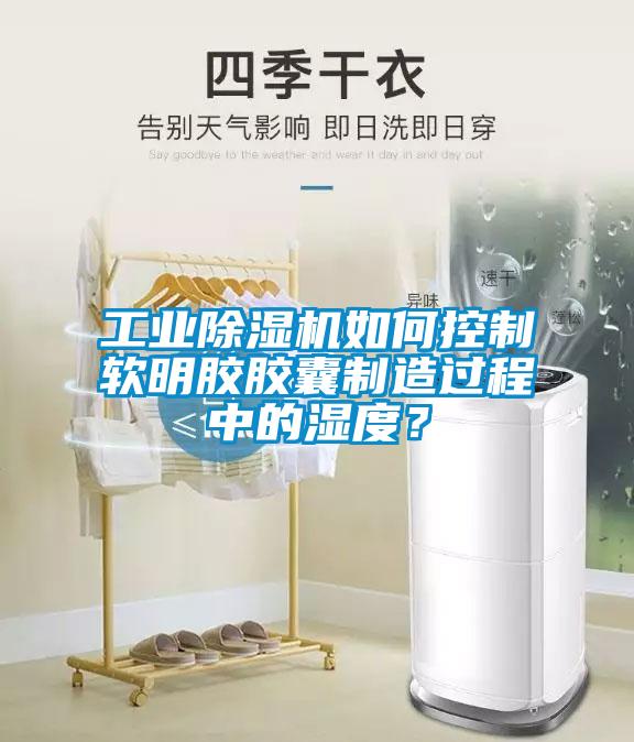 工業(yè)除濕機(jī)如何控制軟明膠膠囊制造過程中的濕度？