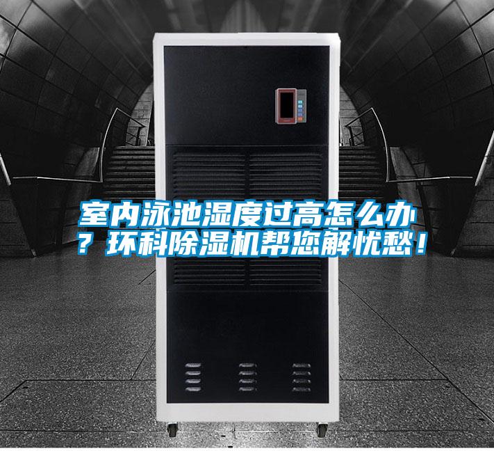 室內泳池濕度過高怎么辦？環(huán)科除濕機幫您解憂愁！