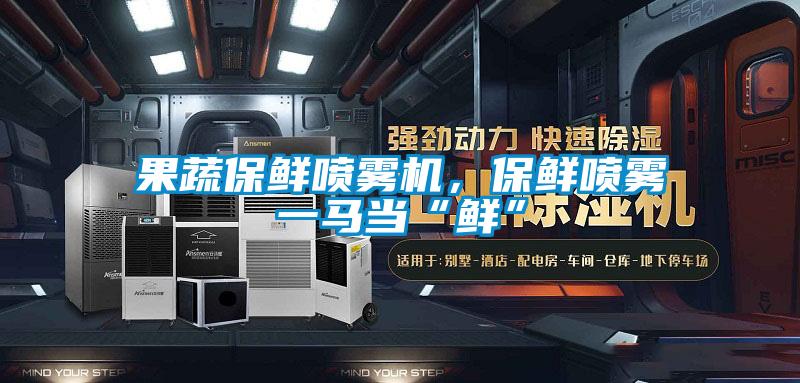 果蔬保鮮噴霧機，保鮮噴霧一馬當(dāng)“鮮”