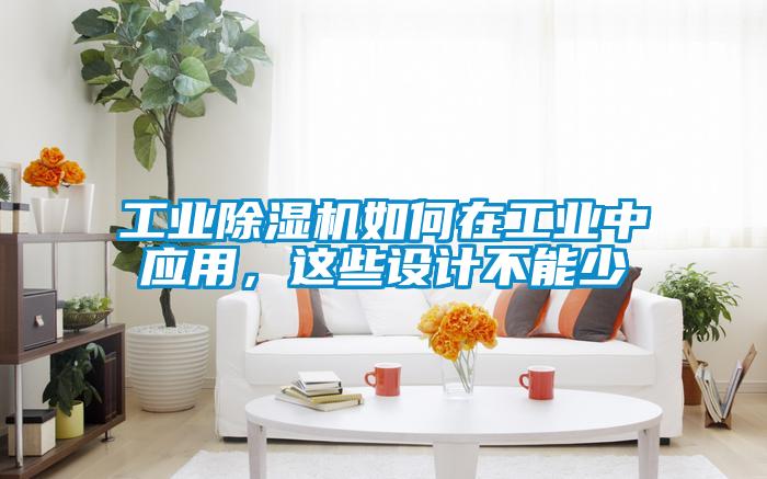 工業(yè)除濕機(jī)如何在工業(yè)中應(yīng)用，這些設(shè)計(jì)不能少