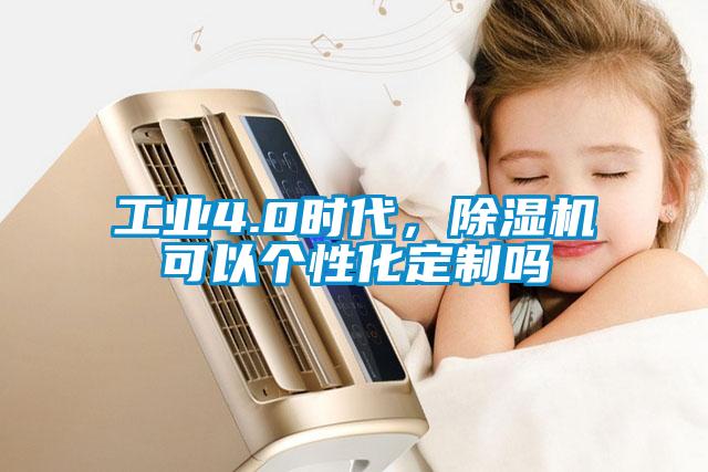 工業(yè)4.0時(shí)代，除濕機(jī)可以個(gè)性化定制嗎