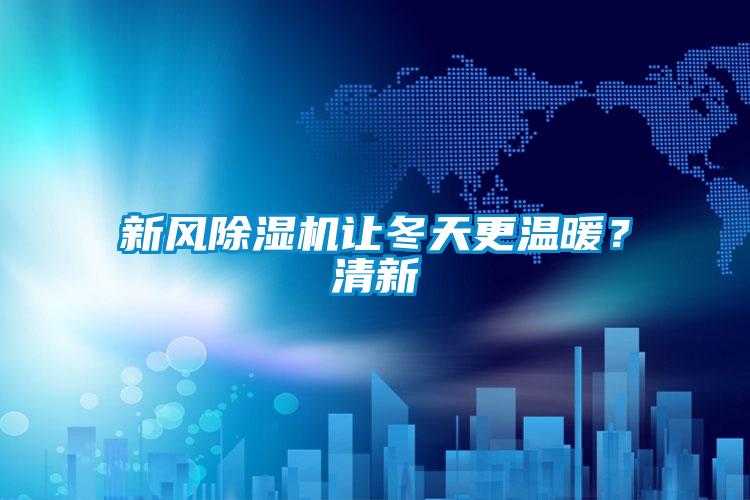 新風除濕機讓冬天更溫暖？清新