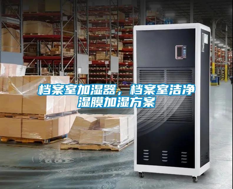 檔案室加濕器，檔案室潔凈濕膜加濕方案