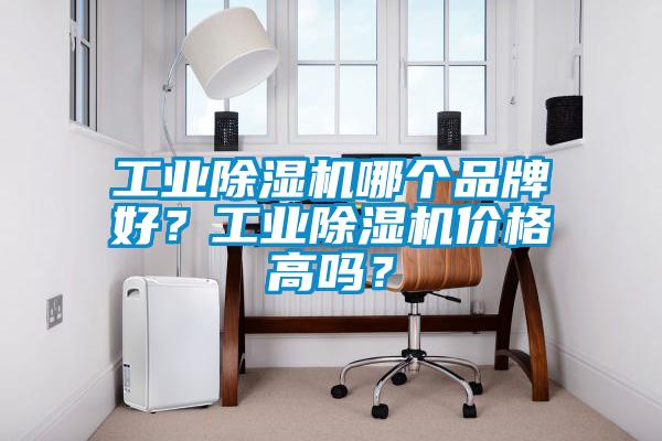 工業(yè)除濕機(jī)哪個品牌好？工業(yè)除濕機(jī)價(jià)格高嗎？