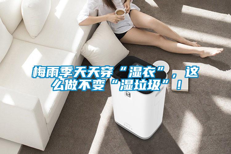 梅雨季天天穿“濕衣”，這么做不變“濕垃圾”！