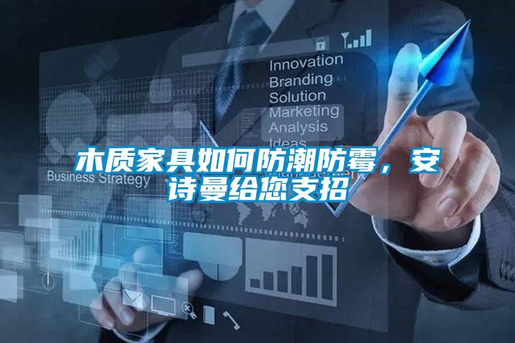 木質(zhì)家具如何防潮防霉，安詩(shī)曼給您支招
