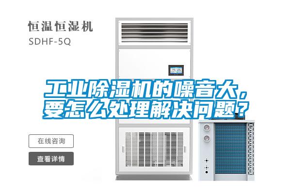 工業(yè)除濕機(jī)的噪音大，要怎么處理解決問題？
