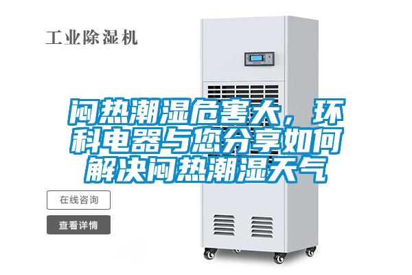悶熱潮濕危害大，環(huán)科電器與您分享如何解決悶熱潮濕天氣