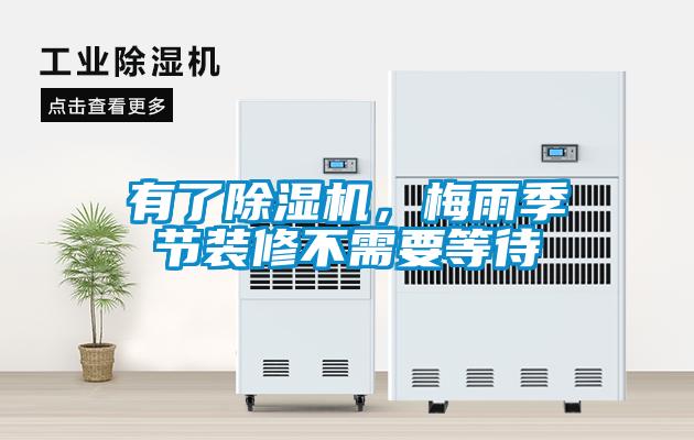 有了除濕機，梅雨季節(jié)裝修不需要等待