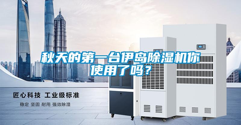 秋天的第一臺伊島除濕機(jī)你使用了嗎？