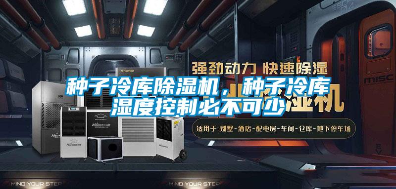 種子冷庫除濕機，種子冷庫濕度控制必不可少