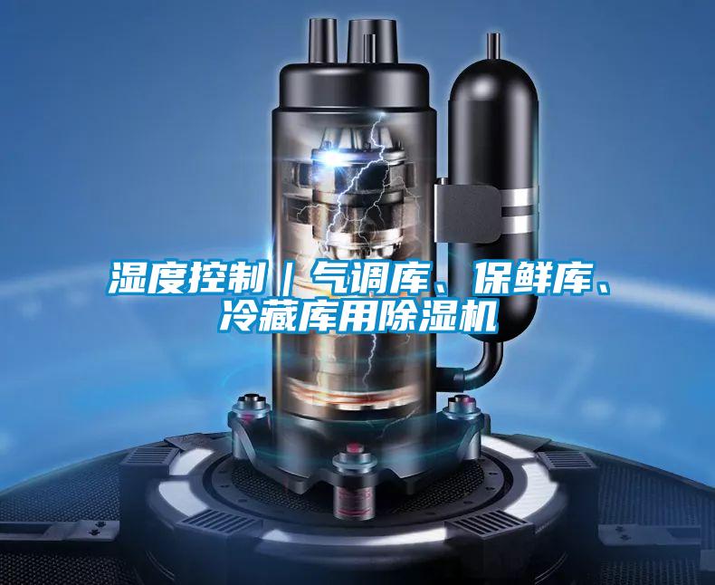 濕度控制｜氣調(diào)庫、保鮮庫、冷藏庫用除濕機(jī)