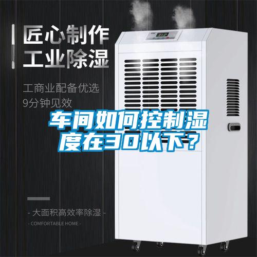 車間如何控制濕度在30以下？