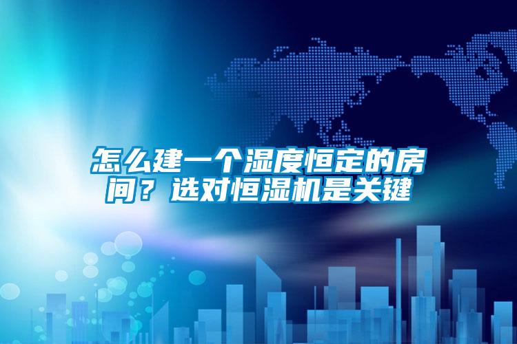 怎么建一個(gè)濕度恒定的房間？選對(duì)恒濕機(jī)是關(guān)鍵