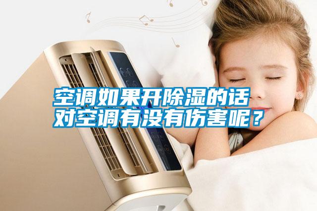 空調(diào)如果開除濕的話 對空調(diào)有沒有傷害呢？