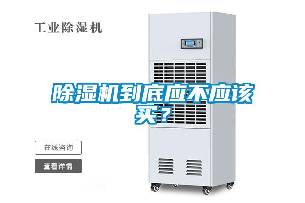 除濕機(jī)到底應(yīng)不應(yīng)該買？