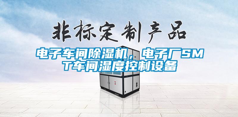 電子車間除濕機，電子廠SMT車間濕度控制設(shè)備