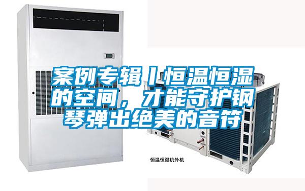 案例專輯丨恒溫恒濕的空間，才能守護(hù)鋼琴彈出絕美的音符