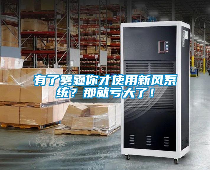 有了霧霾你才使用新風系統(tǒng)？那就虧大了！