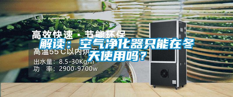 解讀：空氣凈化器只能在冬天使用嗎？