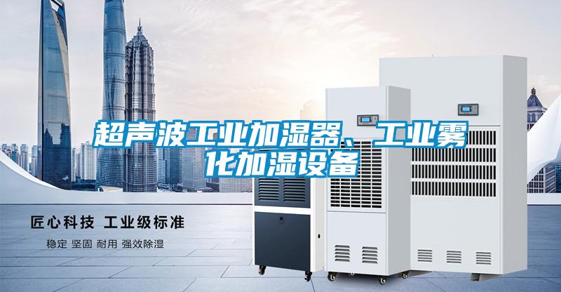 超聲波工業(yè)加濕器、工業(yè)霧化加濕設(shè)備