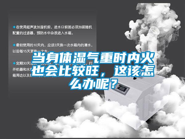 當(dāng)身體濕氣重時(shí)內(nèi)火也會(huì)比較旺，這該怎么辦呢？