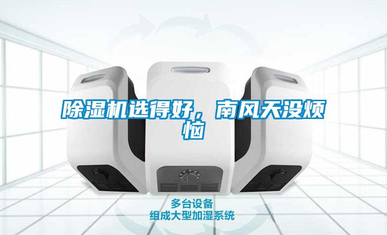 除濕機(jī)選得好，南風(fēng)天沒(méi)煩惱