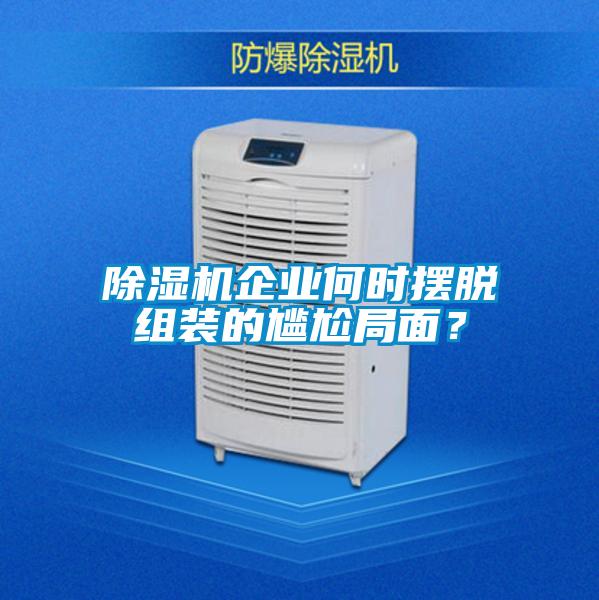 除濕機(jī)企業(yè)何時擺脫組裝的尷尬局面？
