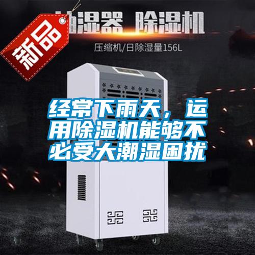 經(jīng)常下雨天，運(yùn)用除濕機(jī)能夠不必受大潮濕困擾