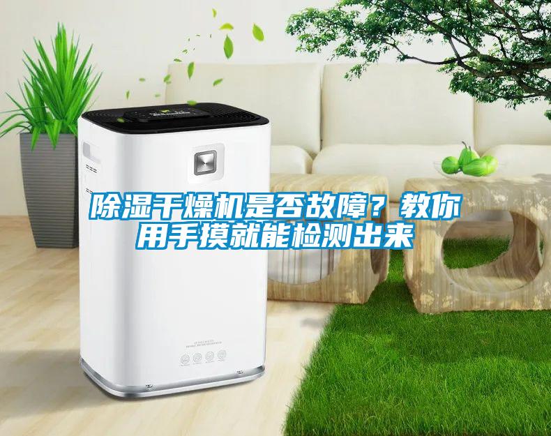 除濕干燥機(jī)是否故障？教你用手摸就能檢測(cè)出來(lái)