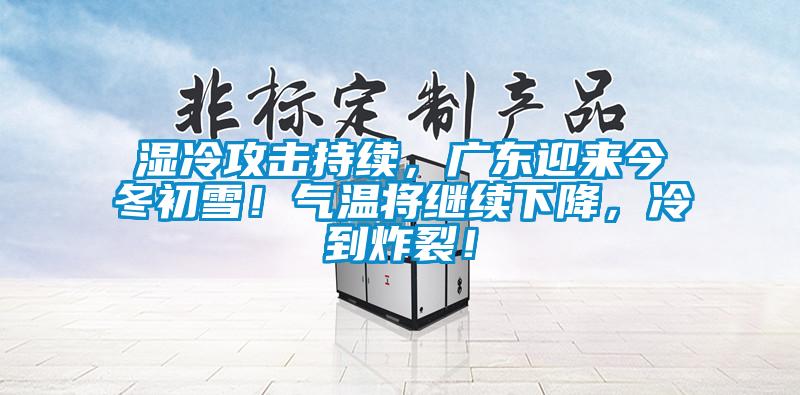濕冷攻擊持續(xù)，廣東迎來今冬初雪！氣溫將繼續(xù)下降，冷到炸裂！