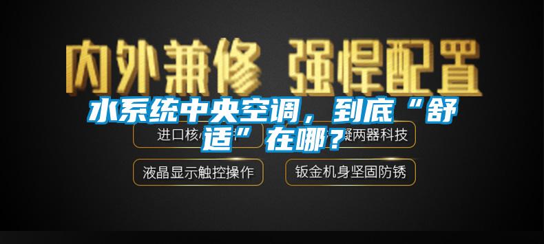 水系統(tǒng)中央空調(diào)，到底“舒適”在哪？