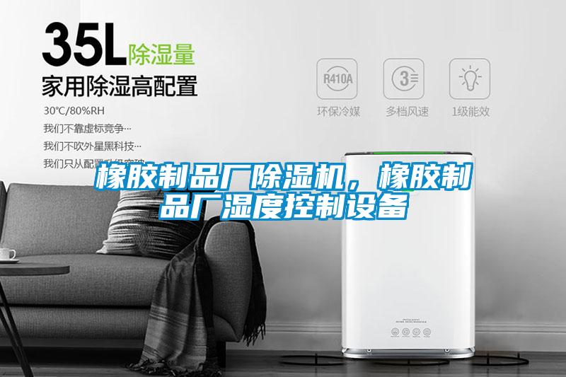 橡膠制品廠除濕機(jī)，橡膠制品廠濕度控制設(shè)備