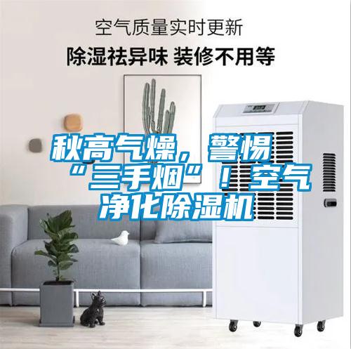 秋高氣燥，警惕“三手煙”！空氣凈化除濕機