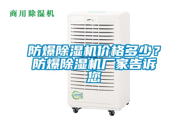 防爆除濕機(jī)價格多少？防爆除濕機(jī)廠家告訴您