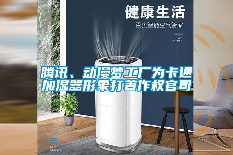 騰訊、動漫夢工廠為卡通加濕器形象打著作權(quán)官司