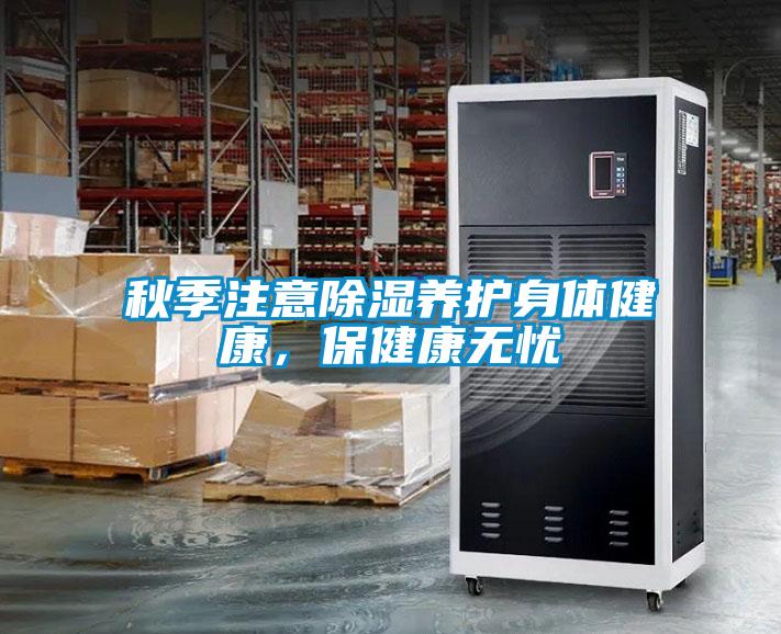秋季注意除濕養(yǎng)護(hù)身體健康，保健康無(wú)憂