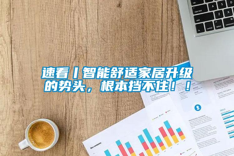 速看丨智能舒適家居升級的勢頭，根本擋不住??！