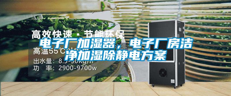 電子廠加濕器，電子廠房潔凈加濕除靜電方案